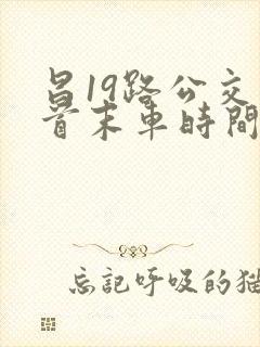 昌19路公交车首末车时间