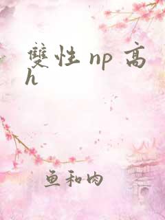 双性 np 高h 双性 np 高h