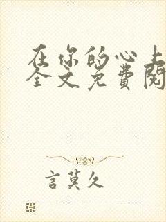 在你的心上小说全文免费阅读无弹窗