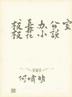 校长办公室蹂躏校花小说