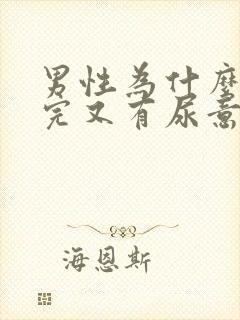 男性为什么刚尿完又有尿意 男性为什么刚尿完又有尿意