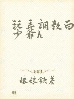 玩弄调教白嫩小少爷h