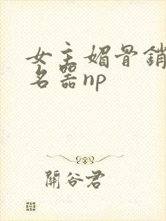 女主媚骨销魂的名器np