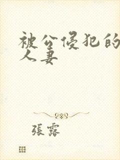 被公侵犯的漂亮人妻 被公侵犯的漂亮人妻