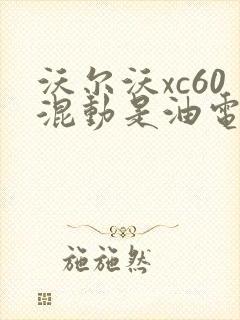 沃尔沃xc60混动是油电混合吗 沃尔沃xc60混动是油电混合吗