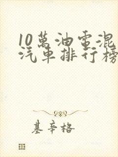 10万油电混动汽车排行榜前十名