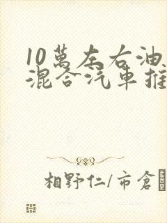 10万左右油电混合汽车推荐