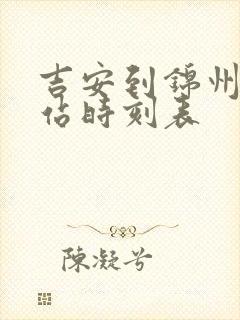 吉安到锦州火车站时刻表