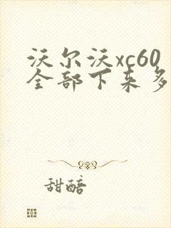 沃尔沃xc60全部下来多少钱