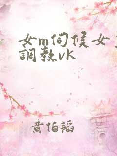 女m伺候女主人调教vk
