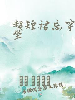 超短裙忘穿内裤坐