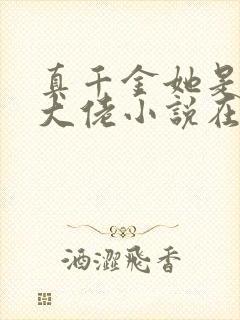 真千金她是全能大佬小说在线免费阅读完整版