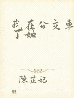 我在公交车上操了她