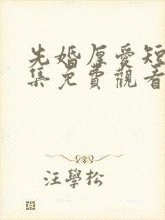 先婚厚爱短剧全集免费观看