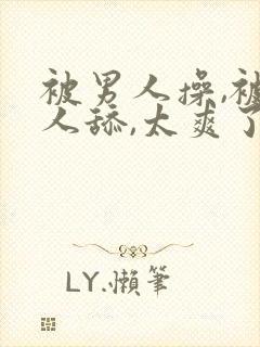 被男人操,被男人舔,太爽了