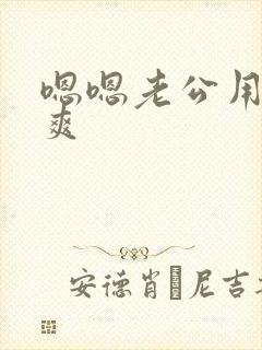 嗯嗯老公用力好爽