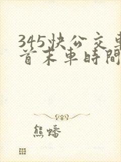 345快公交车首末车时间 345快公交车首末车时间