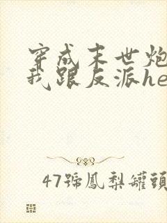 穿成末世炮灰后我跟反派he了