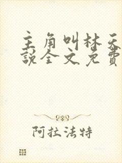 主角叫林天的小说全文免费阅读 主角叫林天的小说全文免费阅读