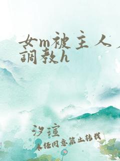 女m被主人羞辱调教h
