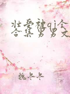 壮受被qj全肉合集男男文