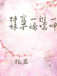 特写一进一出,妹子娇喘呻吟