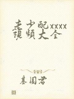老少配xxxx视频大全