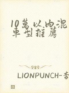 10万以内混动车型推荐