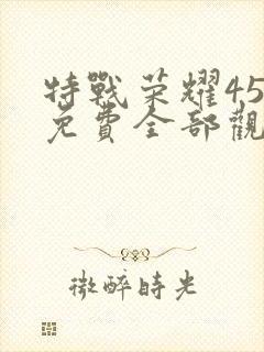 特战荣耀45集免费全部观看