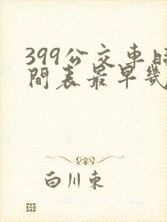 399公交车时间表最早几点 399公交车时间表最早几点