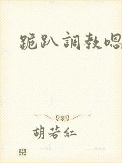 跪趴调教嗯啊h
