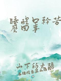 睡醒口干苦是怎么回事