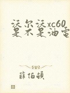 沃尔沃xc60是不是油电混合 沃尔沃xc60是不是油电混合
