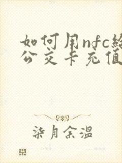 如何用nfc给公交卡充值 如何用nfc给公交卡充值