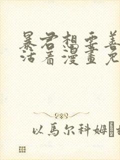 暴君想要善良地活着漫画免费全集