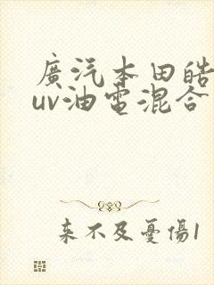 广汽本田皓影suv油电混合车型价格