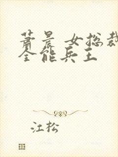 萧晨 女总裁的全能兵王