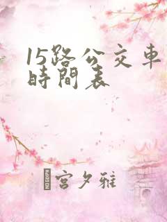 15路公交车的时间表 15路公交车的时间表