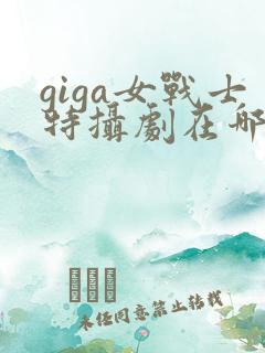 giga女战士特摄剧在哪里看