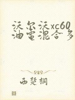 沃尔沃xc60油电混合多少钱 沃尔沃xc60油电混合多少钱
