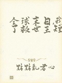 全球末日,我成了救世主短剧免费观看