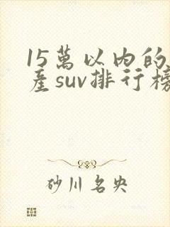 15万以内的国产suv排行榜前十名