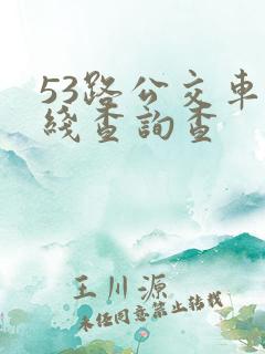 53路公交车路线查询查