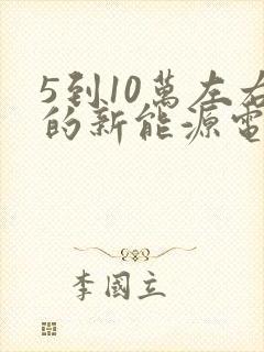 5到10万左右的新能源电动汽车