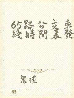 65路公交车路线时间表发车起始时间