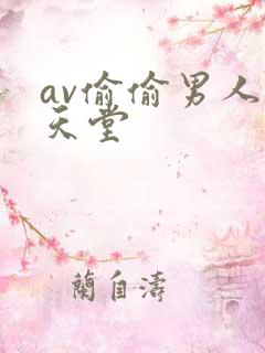 av偷偷男人的天堂 av偷偷男人的天堂
