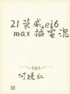 21荣威ei6 max 插电混动