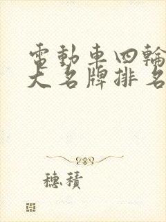 电动车四轮车十大名牌排名及价格