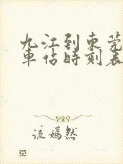 九江到东莞东火车站时刻表 九江到东莞东火车站时刻表