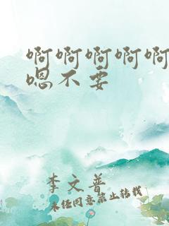 啊啊啊啊啊嗯嗯嗯不要